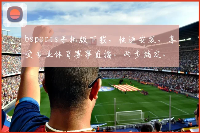 bsports手机版下载，快速安装，享受专业体育赛事直播，两步搞定，轻松观看
