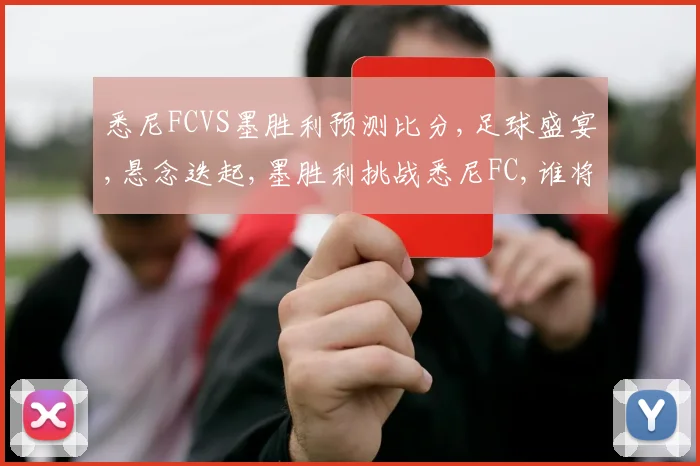 悉尼FCVS墨胜利预测比分,足球盛宴,悬念迭起,墨胜利挑战悉尼FC,谁将笑到最后