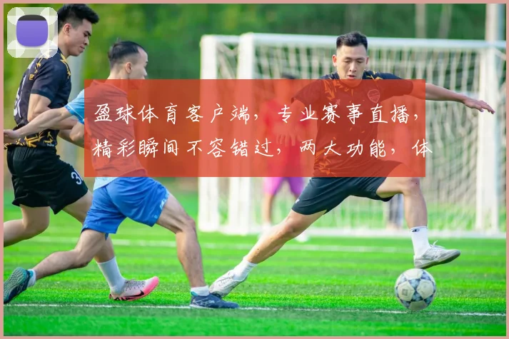 盈球体育客户端，专业赛事直播，精彩瞬间不容错过，两大功能，体验非凡