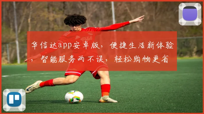华信达app安卓版，便捷生活新体验，智能服务两不误，轻松购物更省心