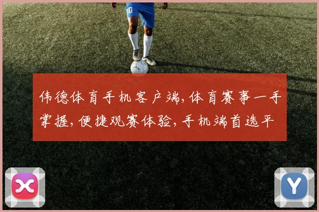 伟德体育手机客户端,体育赛事一手掌握,便捷观赛体验,手机端首选平台,一触即达