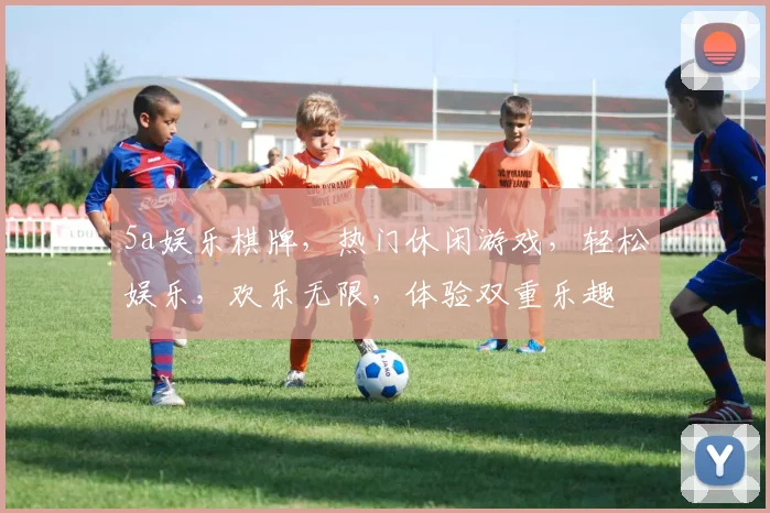 5a娱乐棋牌，热门休闲游戏，轻松娱乐，欢乐无限，体验双重乐趣