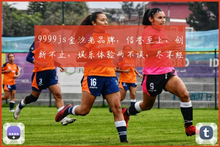 9999js金沙老品牌，信誉至上，创新不止，娱乐体验两不误，尽享经典魅力